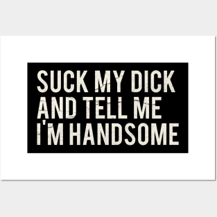 Suck My Dick And Tell Me I`m Handsome Posters and Art